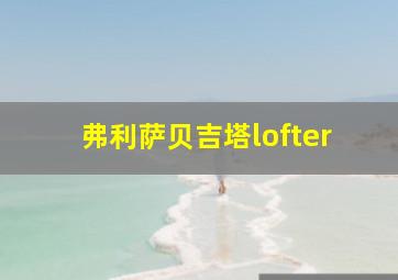 弗利萨贝吉塔lofter