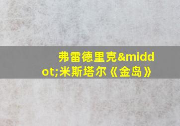 弗雷德里克·米斯塔尔《金岛》