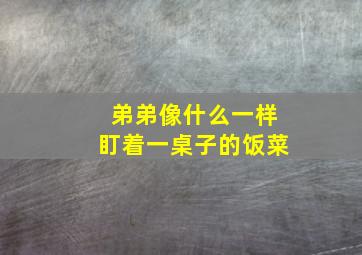 弟弟像什么一样盯着一桌子的饭菜