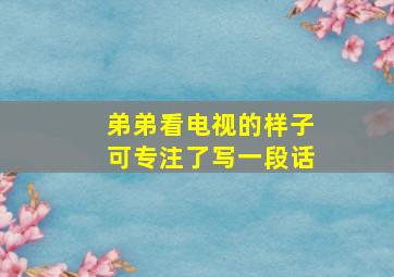 弟弟看电视的样子可专注了写一段话