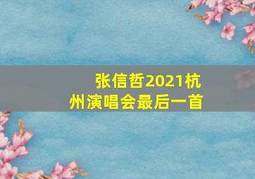 张信哲2021杭州演唱会最后一首