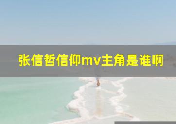 张信哲信仰mv主角是谁啊