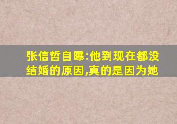 张信哲自曝:他到现在都没结婚的原因,真的是因为她