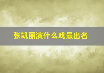 张凯丽演什么戏最出名