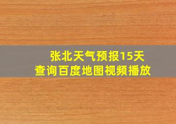 张北天气预报15天查询百度地图视频播放