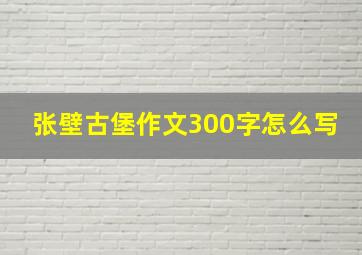 张壁古堡作文300字怎么写