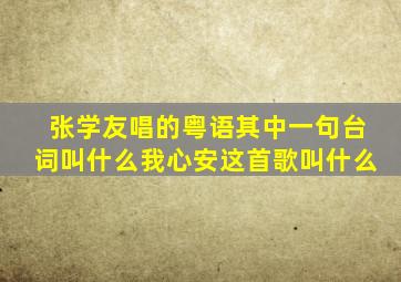 张学友唱的粤语其中一句台词叫什么我心安这首歌叫什么