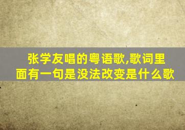 张学友唱的粤语歌,歌词里面有一句是没法改变是什么歌