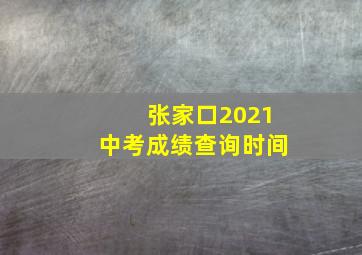 张家口2021中考成绩查询时间