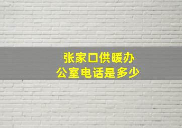 张家口供暖办公室电话是多少