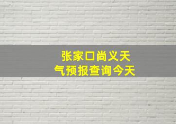 张家口尚义天气预报查询今天