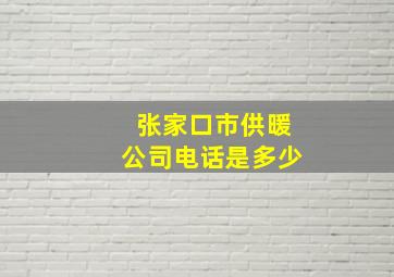 张家口市供暖公司电话是多少