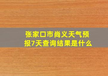 张家口市尚义天气预报7天查询结果是什么