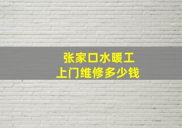 张家口水暖工上门维修多少钱