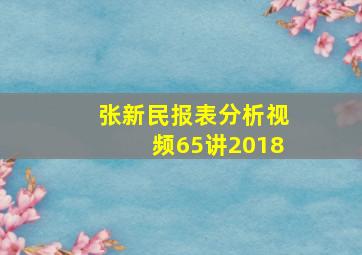 张新民报表分析视频65讲2018