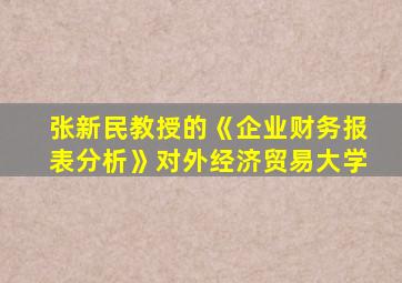 张新民教授的《企业财务报表分析》对外经济贸易大学