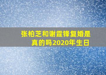 张柏芝和谢霆锋复婚是真的吗2020年生日