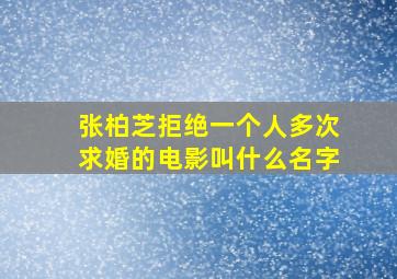 张柏芝拒绝一个人多次求婚的电影叫什么名字