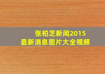 张柏芝新闻2015最新消息图片大全视频