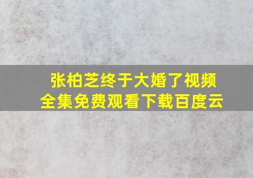 张柏芝终于大婚了视频全集免费观看下载百度云