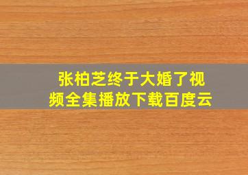 张柏芝终于大婚了视频全集播放下载百度云