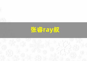 张睿ray叔