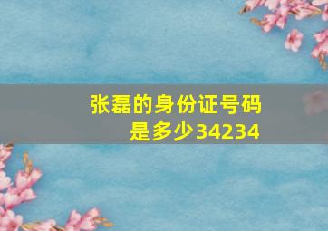 张磊的身份证号码是多少34234