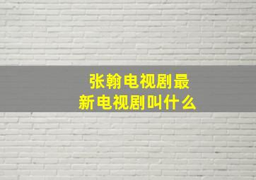 张翰电视剧最新电视剧叫什么