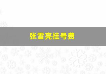 张雪亮挂号费