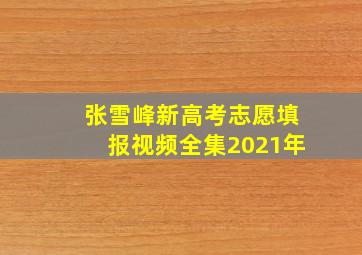 张雪峰新高考志愿填报视频全集2021年