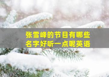 张雪峰的节目有哪些名字好听一点呢英语