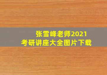 张雪峰老师2021考研讲座大全图片下载