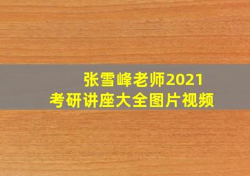 张雪峰老师2021考研讲座大全图片视频