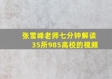 张雪峰老师七分钟解读35所985高校的视频