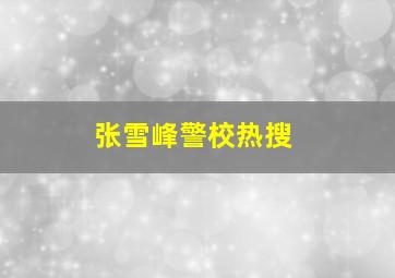 张雪峰警校热搜