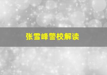 张雪峰警校解读