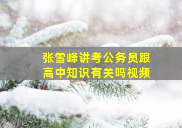 张雪峰讲考公务员跟高中知识有关吗视频