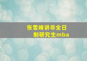 张雪峰讲非全日制研究生mba