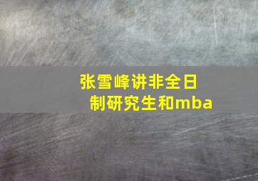 张雪峰讲非全日制研究生和mba