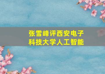 张雪峰评西安电子科技大学人工智能