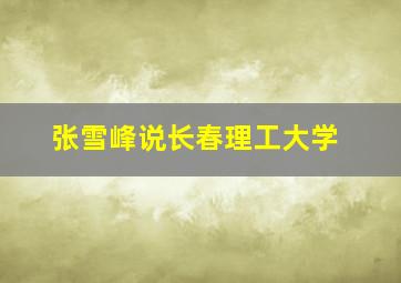 张雪峰说长春理工大学