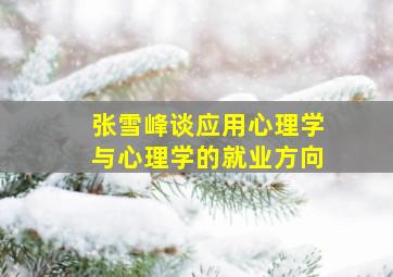 张雪峰谈应用心理学与心理学的就业方向