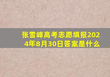 张雪峰高考志愿填报2024年8月30日答案是什么