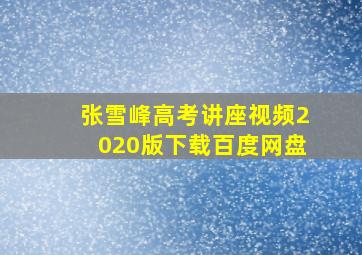 张雪峰高考讲座视频2020版下载百度网盘