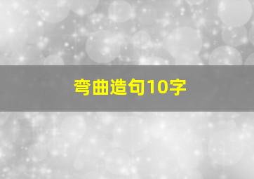 弯曲造句10字