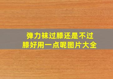 弹力袜过膝还是不过膝好用一点呢图片大全