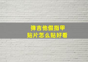 弹吉他假指甲贴片怎么贴好看