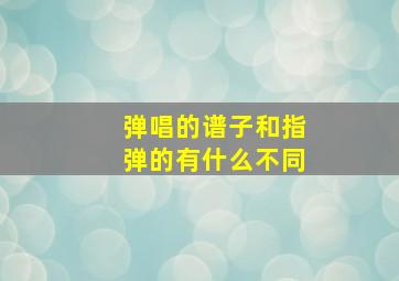 弹唱的谱子和指弹的有什么不同