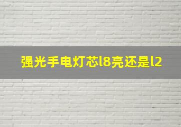 强光手电灯芯l8亮还是l2