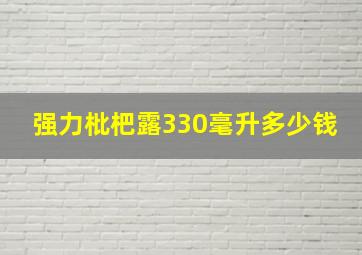 强力枇杷露330毫升多少钱